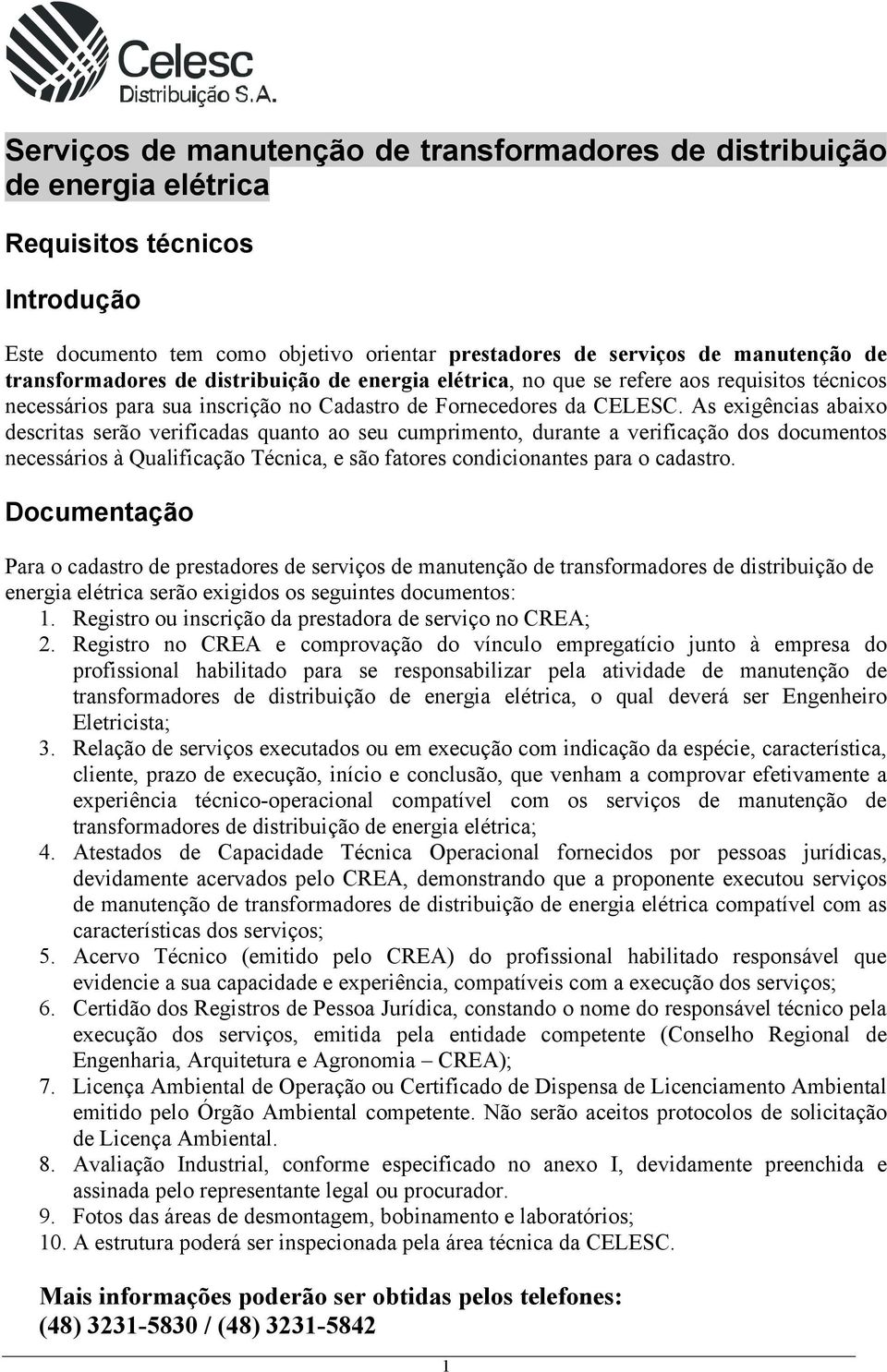 s exigências abaixo descritas serão verificadas quanto ao seu cumprimento, durante a verificação dos documentos necessários à Qualificação Técnica, e são fatores condicionantes para o cadastro.