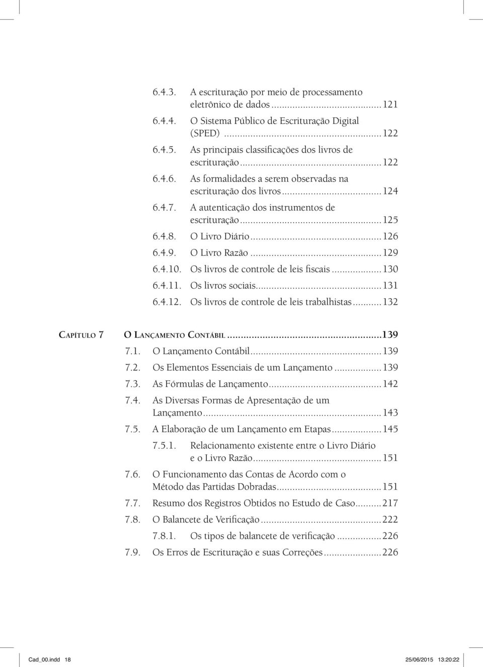 4.10. Os livros de controle de leis fiscais...130 6.4.11. Os livros sociais...131 6.4.12. Os livros de controle de leis trabalhistas...132 Capítulo 7 O Lançamento Contábil...139 7.1. O Lançamento Contábil...139 7.2. Os Elementos Essenciais de um Lançamento.