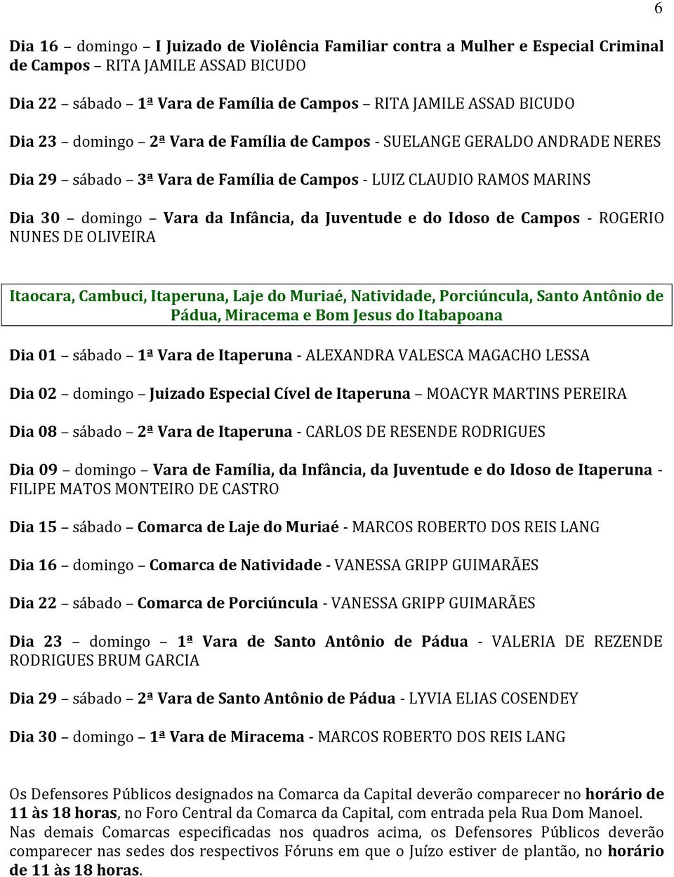 de Campos - ROGERIO NUNES DE OLIVEIRA 6 Itaocara, Cambuci, Itaperuna, Laje do Muriaé, Natividade, Porciúncula, Santo Antônio de Pádua, Miracema e Bom Jesus do Itabapoana Dia 01 sábado 1ª Vara de