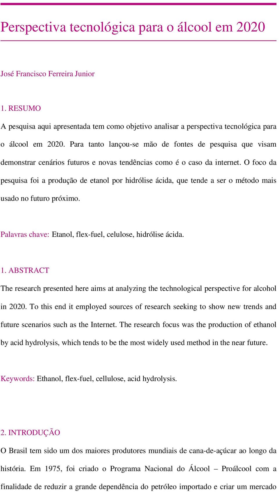 O foco da pesquisa foi a produção de etanol por hidrólise ácida, que tende a ser o método mais usado no futuro próximo. Palavras chave: Etanol, flex-fuel, celulose, hidrólise ácida. 1.