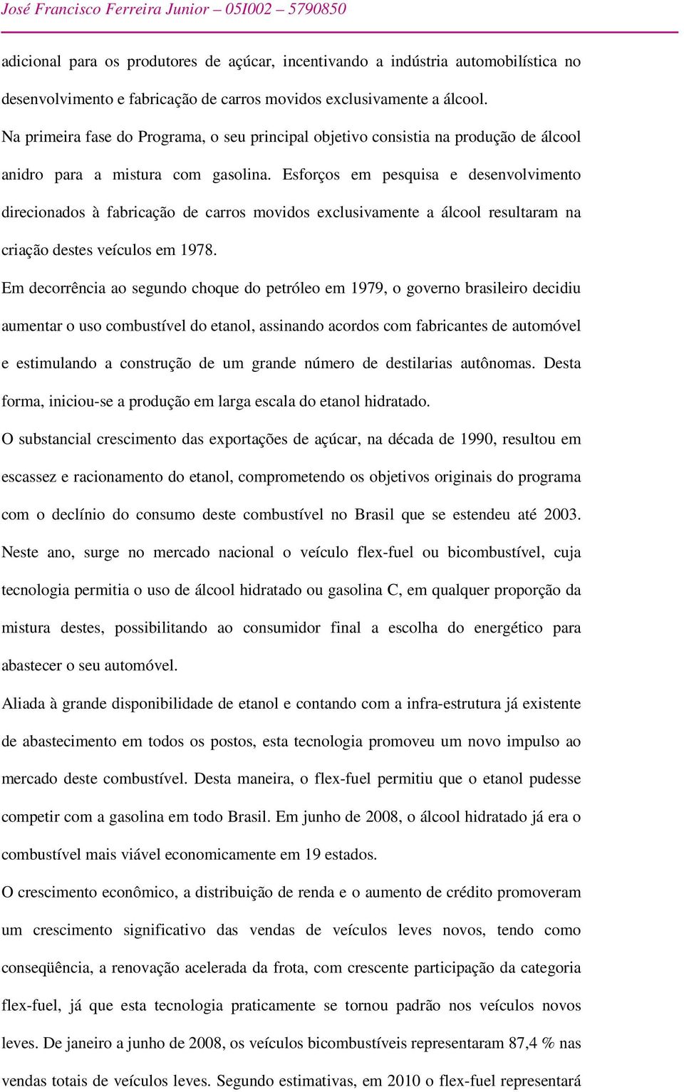 Esforços em pesquisa e desenvolvimento direcionados à fabricação de carros movidos exclusivamente a álcool resultaram na criação destes veículos em 1978.