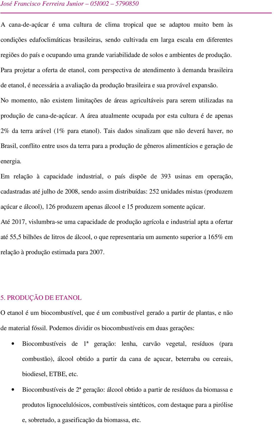 Para projetar a oferta de etanol, com perspectiva de atendimento à demanda brasileira de etanol, é necessária a avaliação da produção brasileira e sua provável expansão.