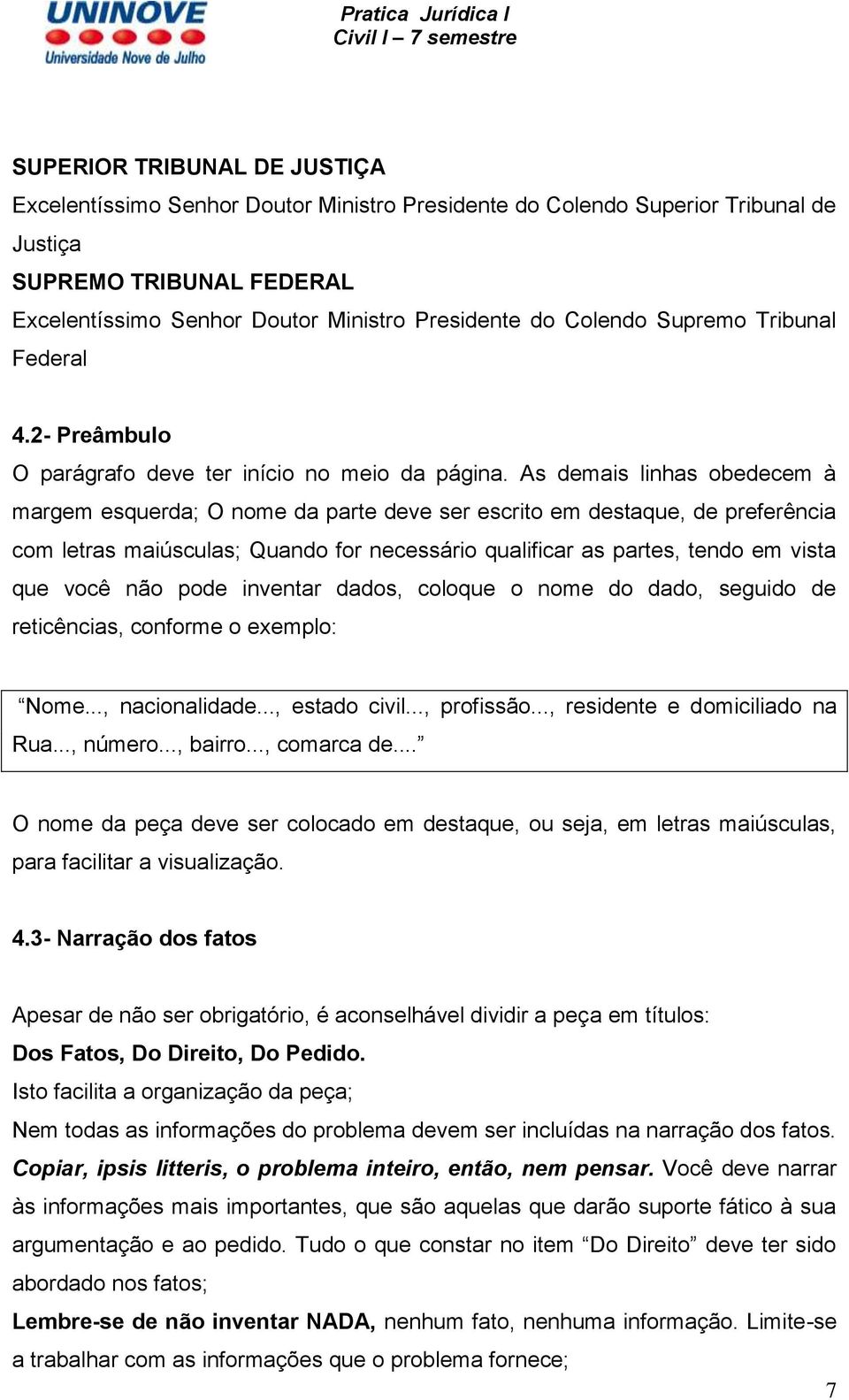 As demais linhas obedecem à margem esquerda; O nome da parte deve ser escrito em destaque, de preferência com letras maiúsculas; Quando for necessário qualificar as partes, tendo em vista que você