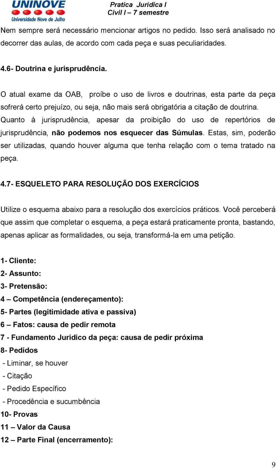 Quanto à jurisprudência, apesar da proibição do uso de repertórios de jurisprudência, não podemos nos esquecer das Súmulas.