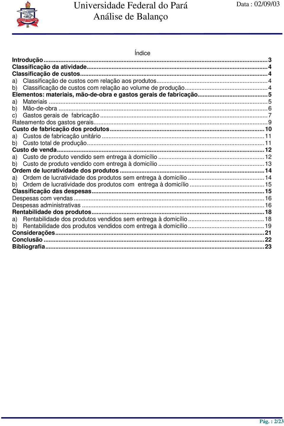 ..10 a) Custos fabricação unitário...11 b) Custo total produção...11 Custo venda...12 a) Custo produto vendido sem entrega à domicílio...12 b) Custo produto vendido com entrega à domicílio.