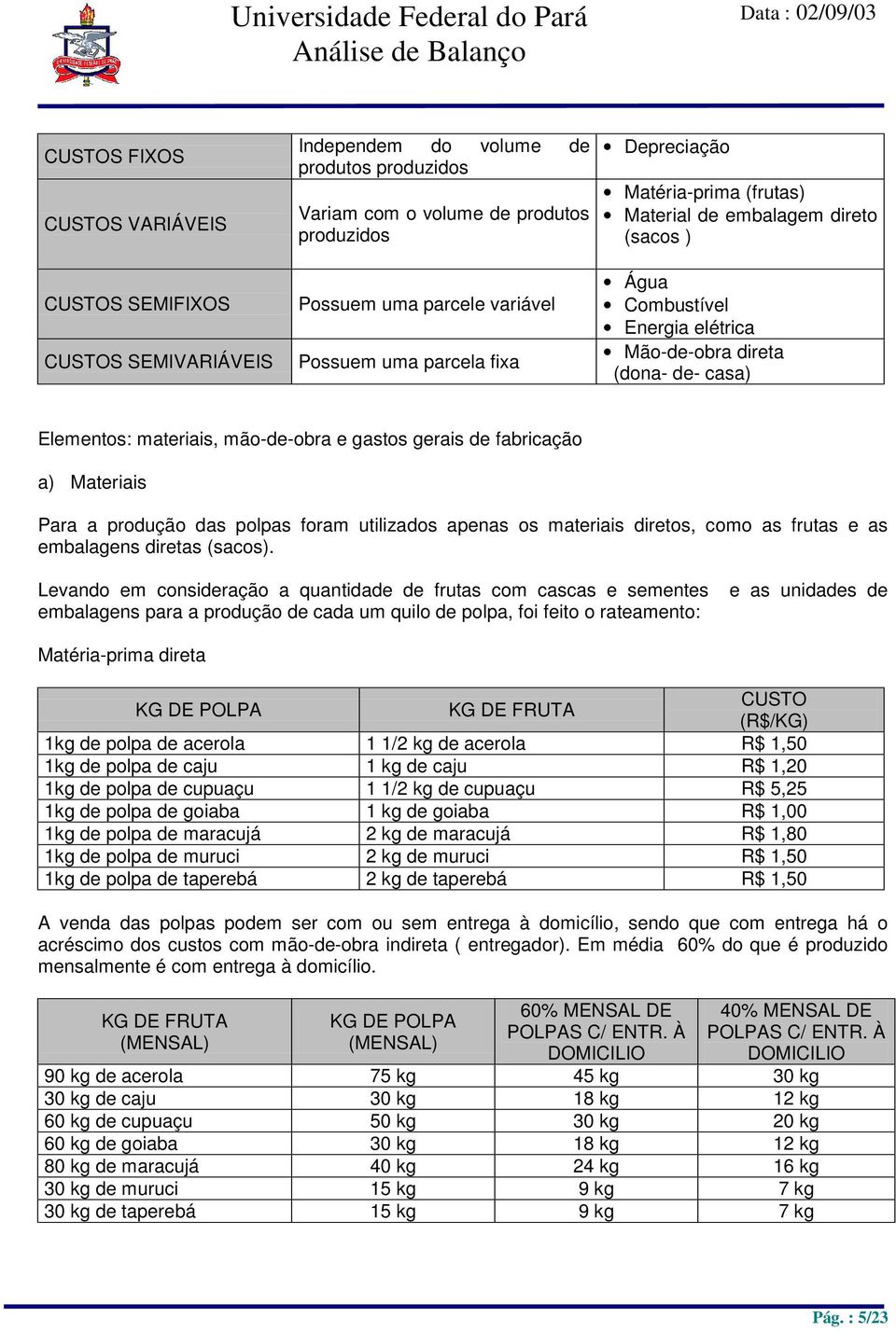 Materiais Para a produção das polpas foram utilizados apenas os materiais diretos, como as frutas e as embalagens diretas (sacos).