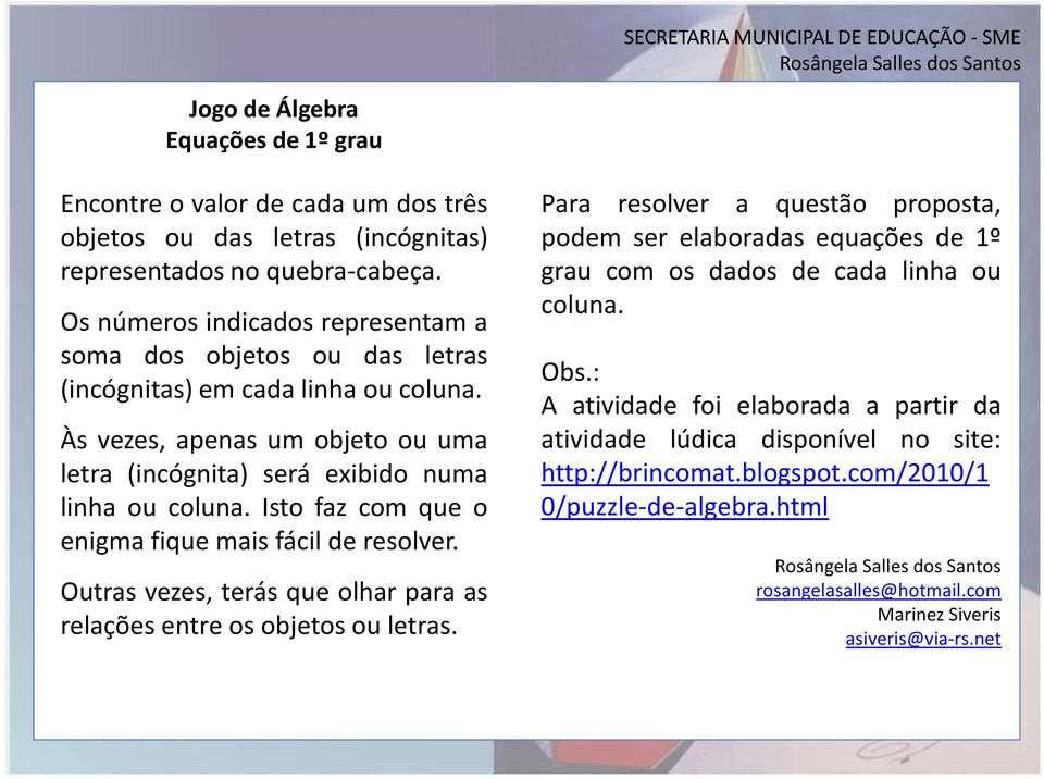 Isto faz com que o enigma fique mais fácil de resolver. Outras vezes, terás que olhar para as relações entre os objetos ou letras.