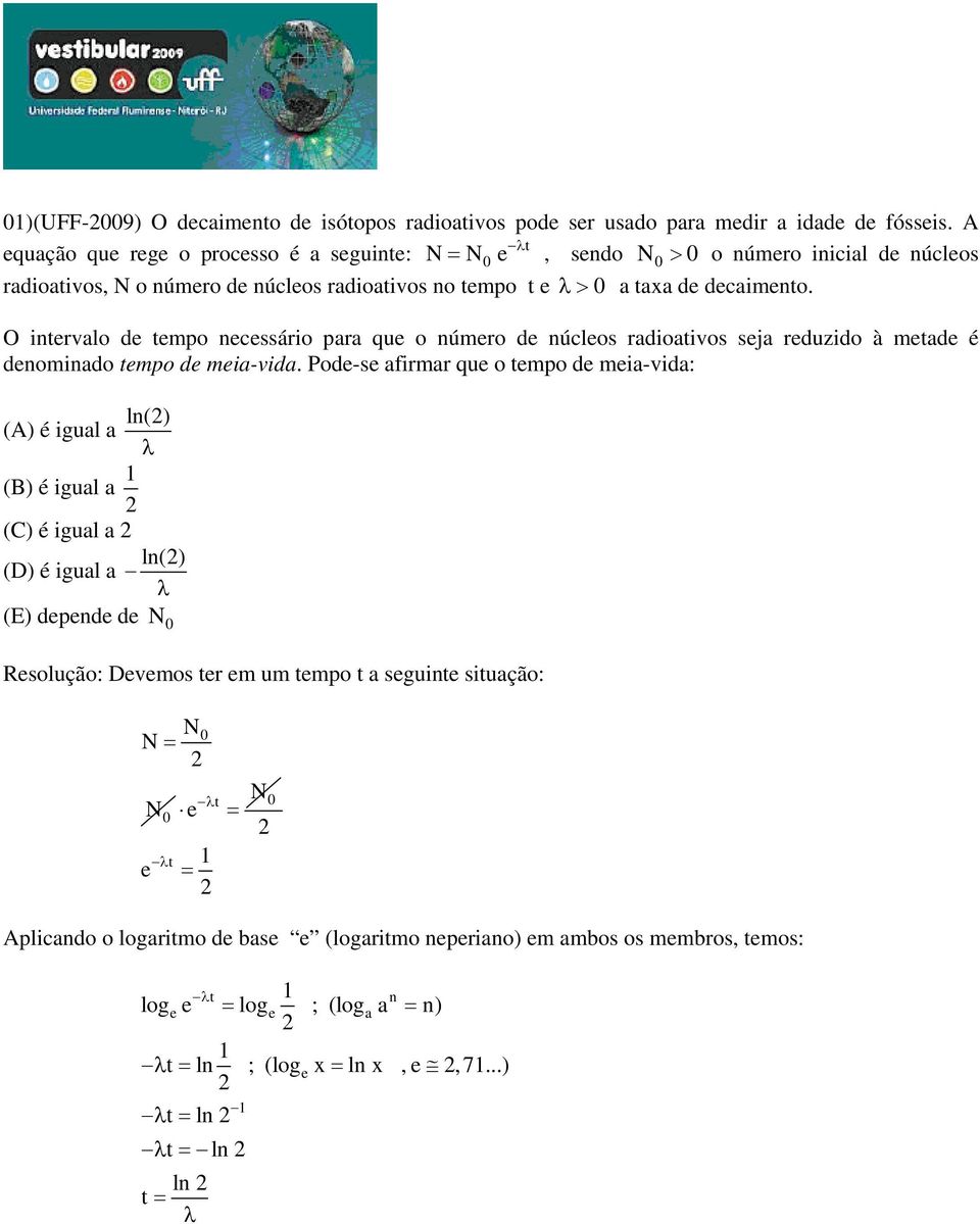 O intervalo de tempo necessário para que o número de núcleos radioativos seja reduzido à metade é denominado tempo de meia-vida.