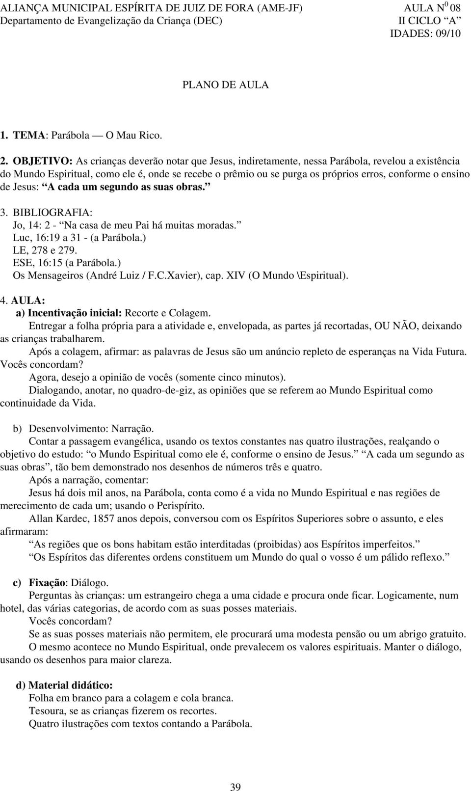 ensino de Jesus: A cada um segundo as suas obras. 3. BIBLIOGRAFIA: Jo, 14: 2 - Na casa de meu Pai há muitas moradas. Luc, 16:19 a 31 - (a Parábola.) LE, 278 e 279. ESE, 16:15 (a Parábola.