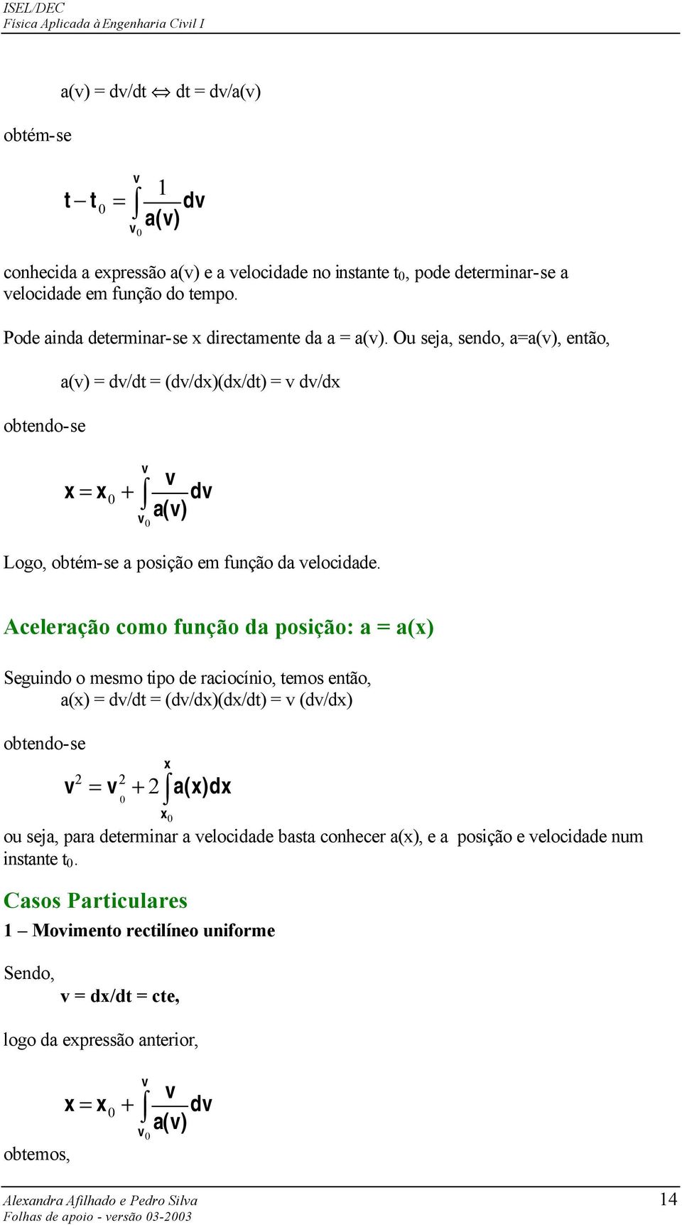 Ou seja, sendo, a=a(v), então, obtendo-se a(v) = dv/ = (dv/dx)(dx/) = v dv/dx x = x + v v v a(v) dv Logo, obtém-se a posção em função da velocdade.