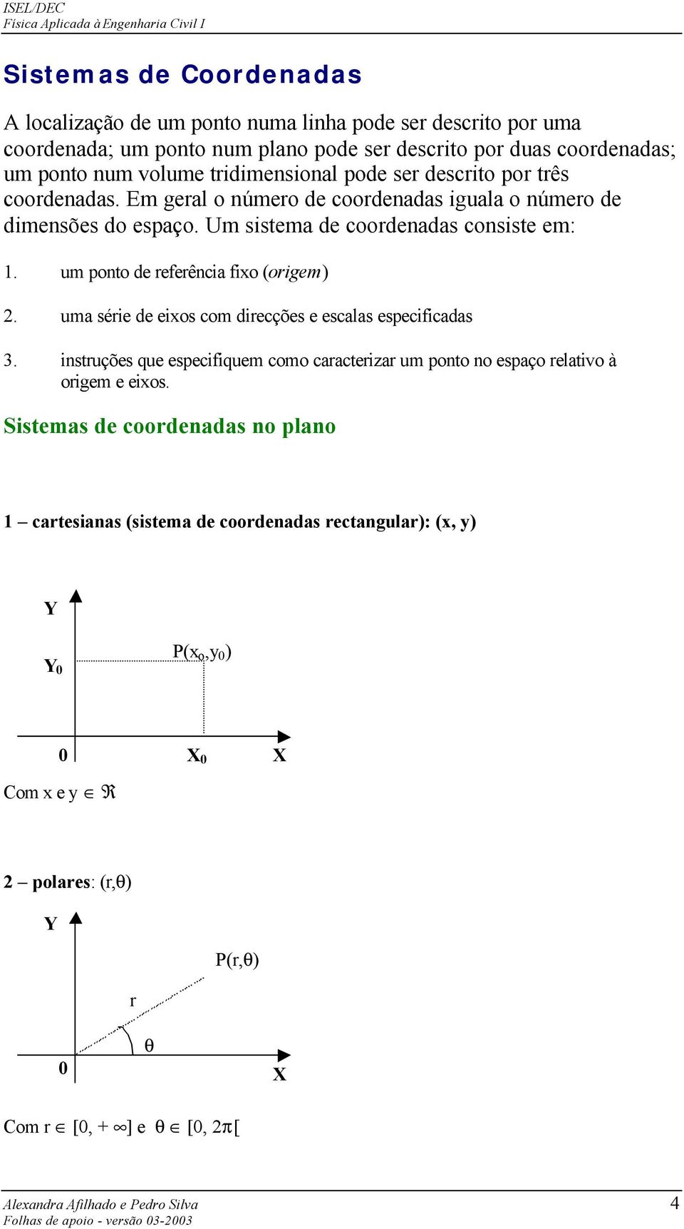 um ponto de referênca fxo (orgem). uma sére de exos com drecções e escalas especfcadas 3. nstruções que especfquem como caracterzar um ponto no espaço relatvo à orgem e exos.