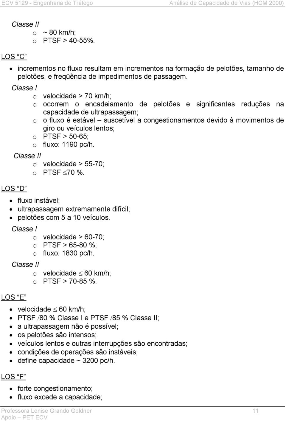 de giro ou veículos lentos; o PTSF > 50-65; o fluxo: 1190 pc/h. Classe II o velocidade > 55-70; o PTSF 70 %. LOS D fluxo instável; ultrapassagem extremamente difícil; pelotões com 5 a 10 veículos.