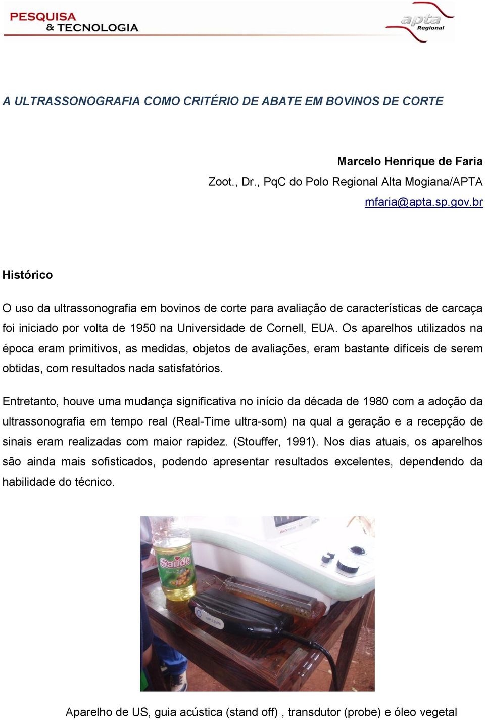 Os aparelhos utilizados na época eram primitivos, as medidas, objetos de avaliações, eram bastante difíceis de serem obtidas, com resultados nada satisfatórios.