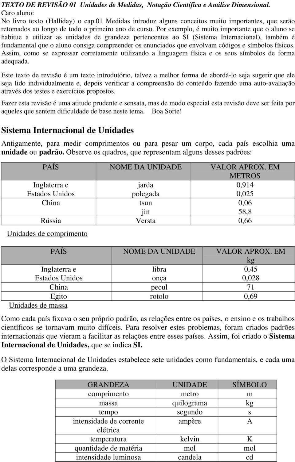 Por exeplo, é uito iportante que o aluno se habitue a utilizar as unidades de grandeza pertencentes ao SI (Sistea Internacional), tabé é fundaental que o aluno consiga copreender os enunciados que