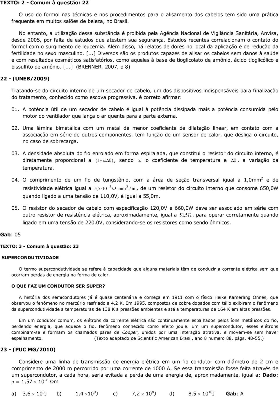 Estudos recentes correlacionam o contato do formol com o surgimento de leucemia. Além disso, há relatos de dores no local da aplicação e de redução da fertilidade no sexo masculino. [.