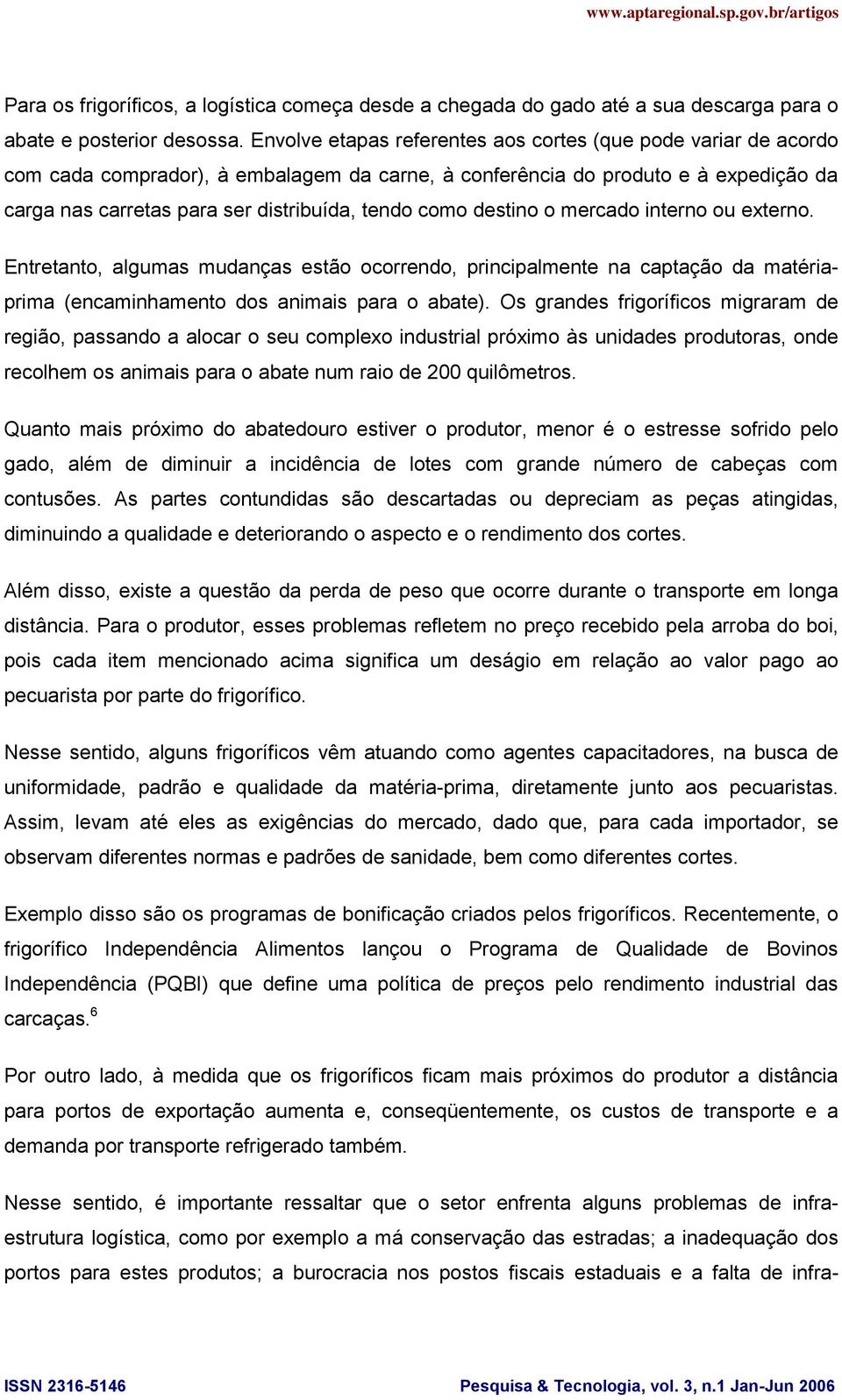 como destino o mercado interno ou externo. Entretanto, algumas mudanças estão ocorrendo, principalmente na captação da matériaprima (encaminhamento dos animais para o abate).