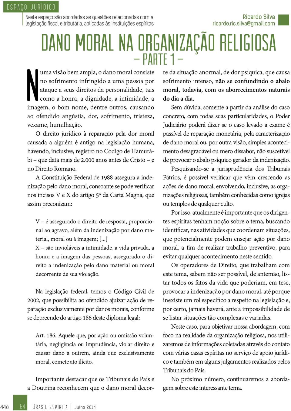 a intimidade, a imagem, o bom nome, dentre outros, causando ao ofendido angústia, dor, sofrimento, tristeza, vexame, humilhação.