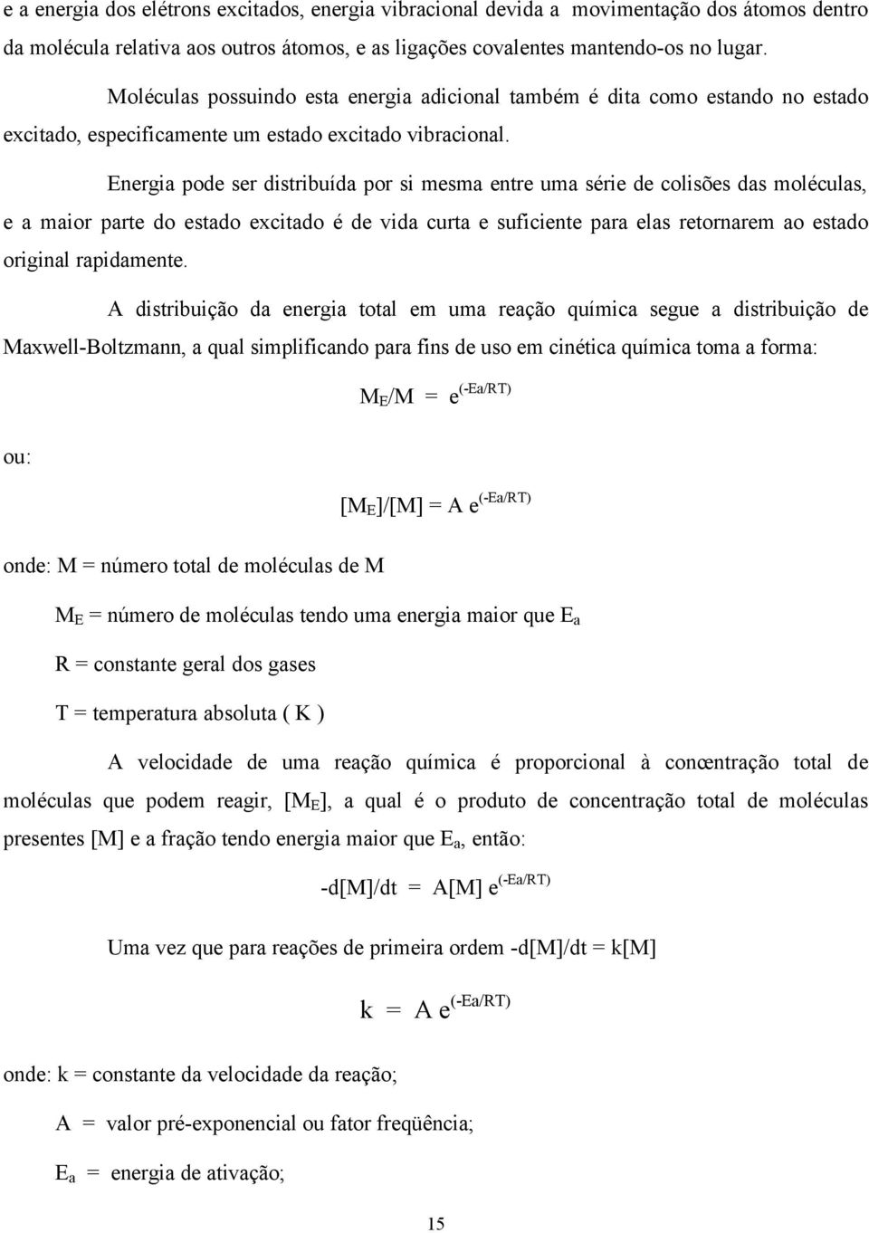 Energia pode ser distribuída por si mesma entre uma série de colisões das moléculas, e a maior parte do estado excitado é de vida curta e suficiente para elas retornarem ao estado original