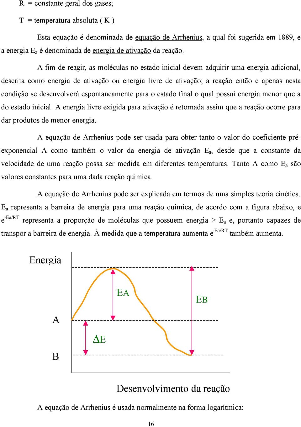 A fim de reagir, as moléculas no estado inicial devem adquirir uma energia adicional, descrita como energia de ativação ou energia livre de ativação; a reação então e apenas nesta condição se