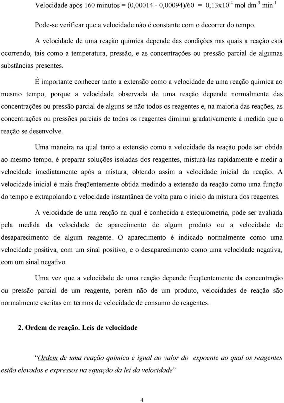 É importante conhecer tanto a extensão como a velocidade de uma reação química ao mesmo tempo, porque a velocidade observada de uma reação depende normalmente das concentrações ou pressão parcial de