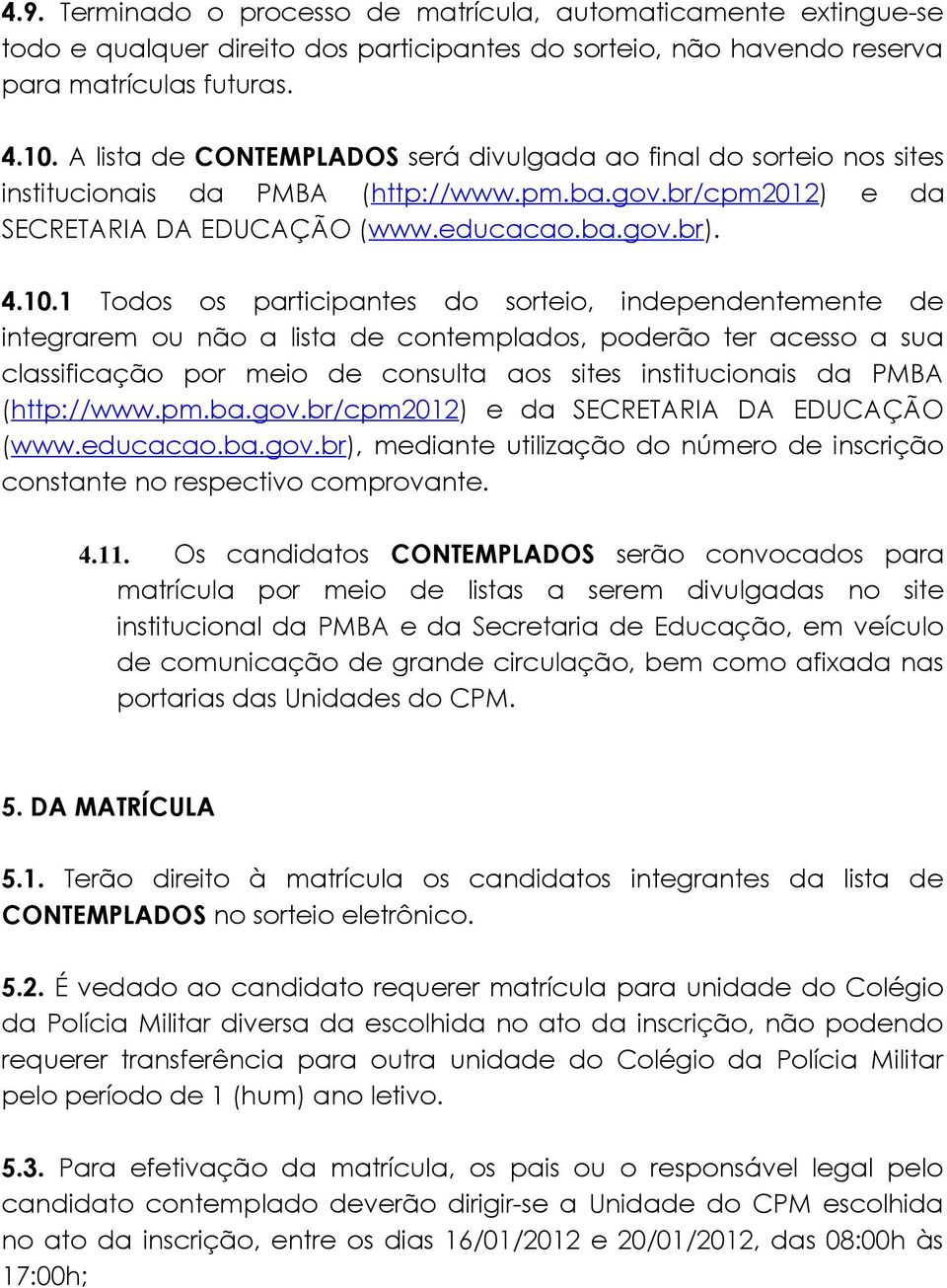 1 Todos os participantes do sorteio, independentemente de integrarem ou não a lista de contemplados, poderão ter acesso a sua classificação por meio de consulta aos sites institucionais da PMBA