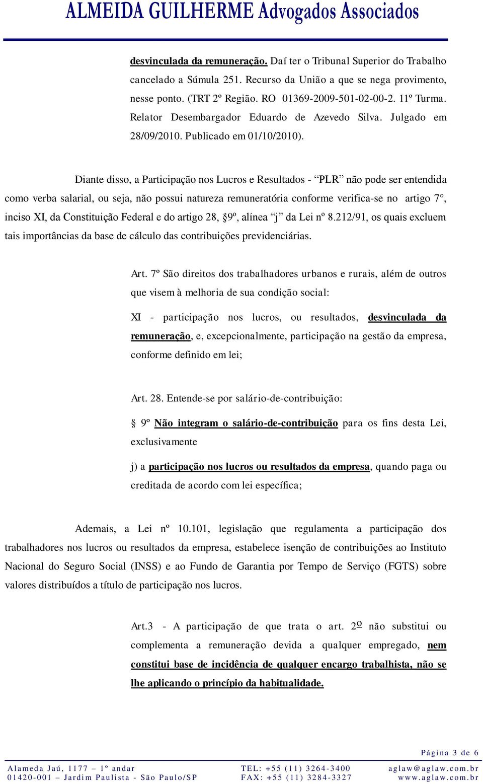 Diante disso, a Participação nos Lucros e Resultados - PLR não pode ser entendida como verba salarial, ou seja, não possui natureza remuneratória conforme verifica-se no artigo 7, inciso XI, da