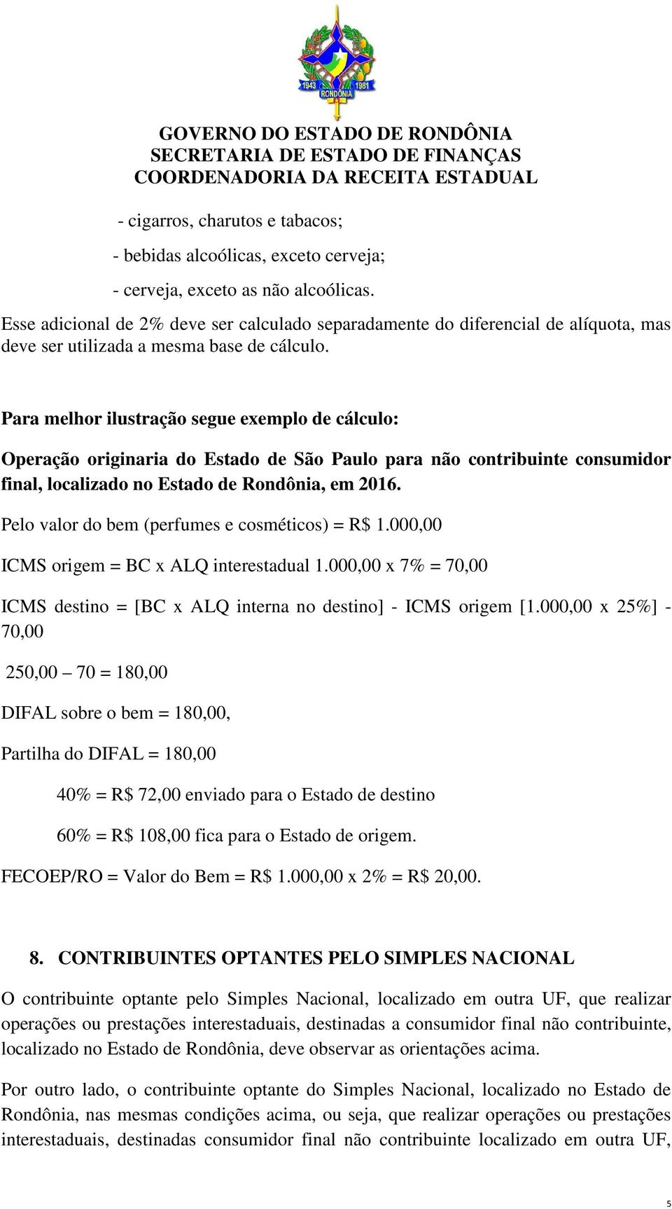 Para melhor ilustração segue exemplo de cálculo: Operação originaria do Estado de São Paulo para não contribuinte consumidor final, localizado no Estado de Rondônia, em 2016.