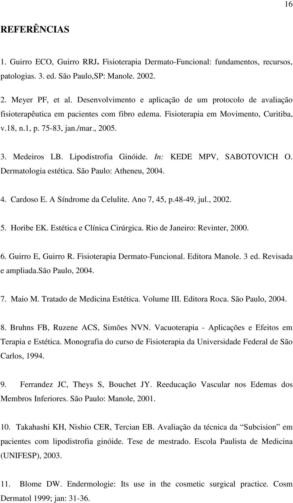 Lipodistrofia Ginóide. In: KEDE MPV, SABOTOVICH O. Dermatologia estética. São Paulo: Atheneu, 2004. 4. Cardoso E. A Síndrome da Celulite. Ano 7, 45, p.48-49, jul., 2002. 5. Horibe EK.