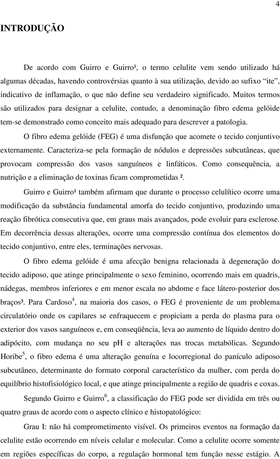 Muitos termos são utilizados para designar a celulite, contudo, a denominação fibro edema gelóide tem-se demonstrado como conceito mais adequado para descrever a patologia.