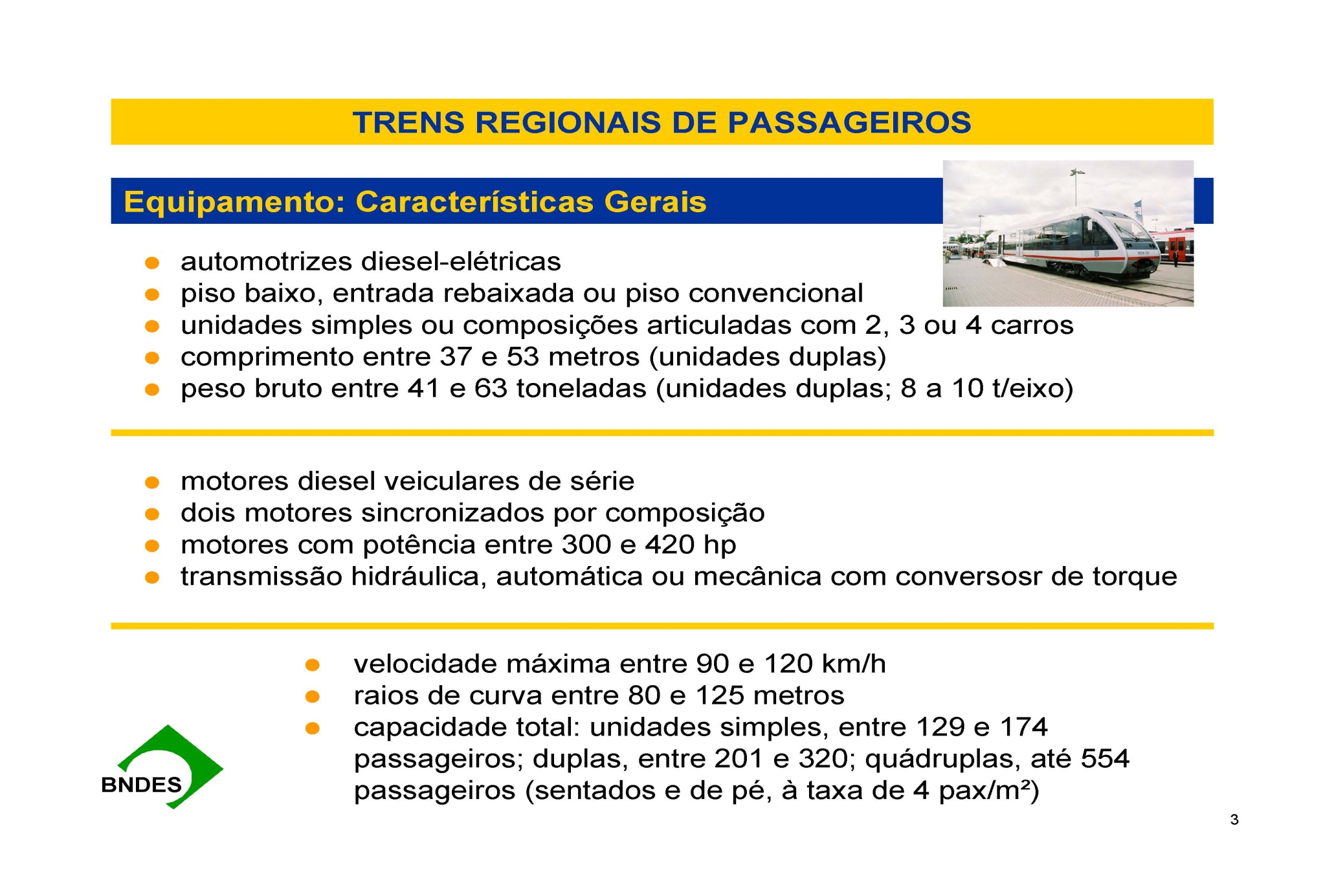 6 CARACTERÍSTICAS GERAIS: MATERIAL RODANTE O material rodante proposto para a operação dos trens regionais consiste em equipamentos de tecnologia atual e moderna, leves e movidos a diesel, biodiesel