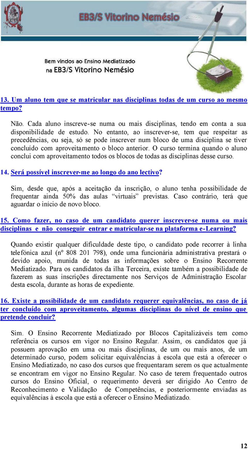 O curso termina quando o aluno conclui com aproveitamento todos os blocos de todas as disciplinas desse curso. 14. Será possível inscrever-me ao longo do ano lectivo?