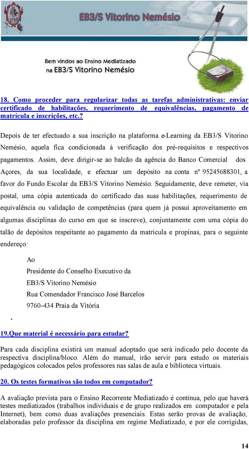 Assim, deve dirigir-se ao balcão da agência do Banco Comercial dos Açores, da sua localidade, e efectuar um depósito na conta nº 95245688301, a favor do Fundo Escolar da EB3/S Vitorino Nemésio.