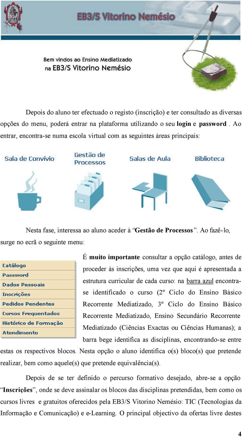 Ao fazê-lo, surge no ecrã o seguinte menu: É muito importante consultar a opção catálogo, antes de proceder às inscrições, uma vez que aqui é apresentada a estrutura curricular de cada curso: na