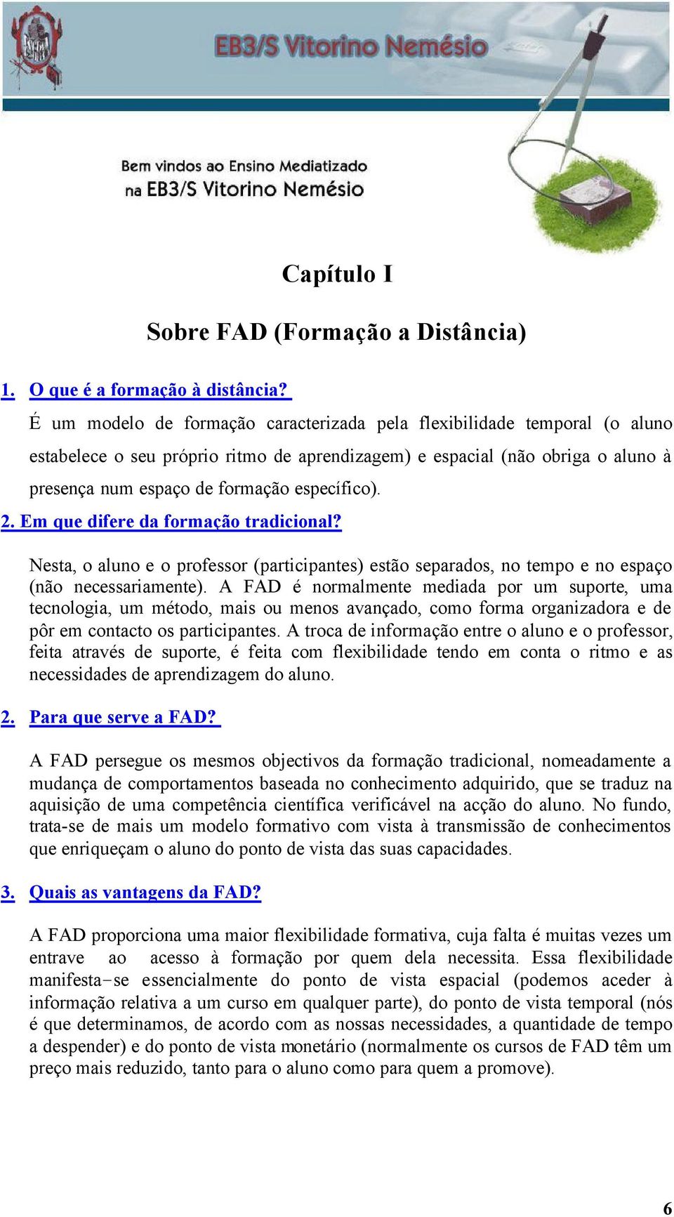 2. Em que difere da formação tradicional? Nesta, o aluno e o professor (participantes) estão separados, no tempo e no espaço (não necessariamente).