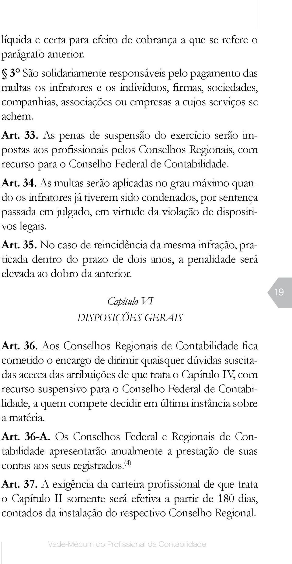 As penas de suspensão do exercício serão impostas aos profissionais pelos Conselhos Regionais, com recurso para o Conselho Federal de Contabilidade. Art. 34.