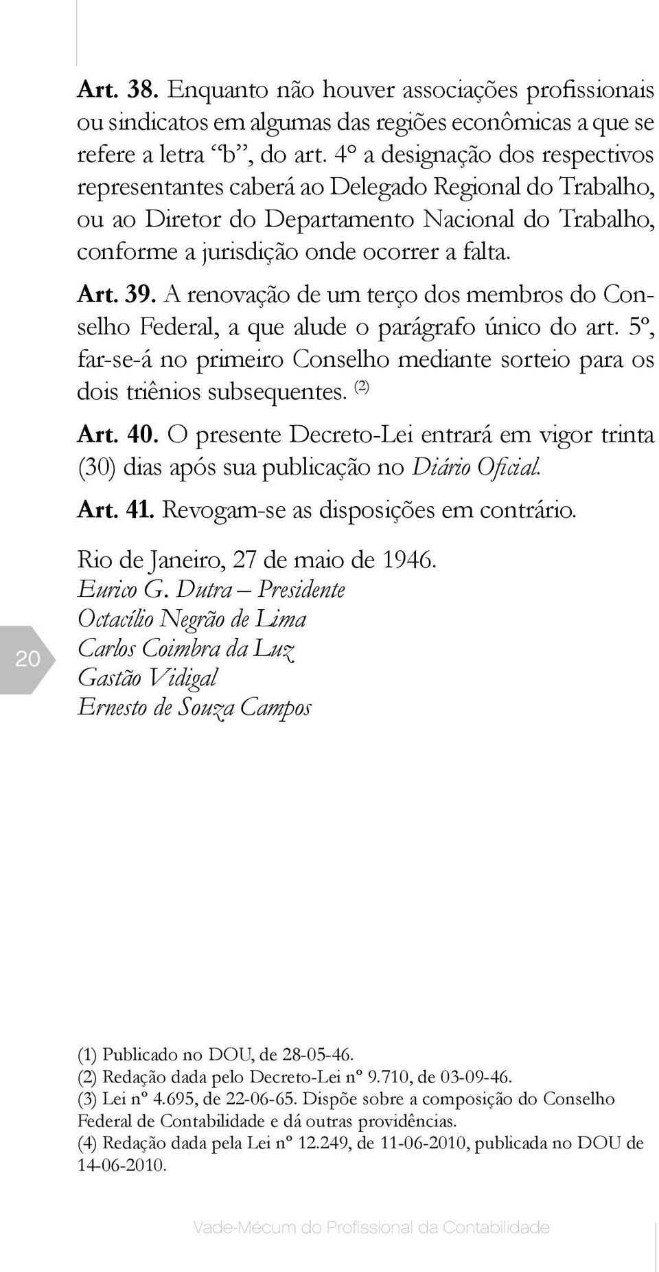 A renovação de um terço dos membros do Conselho Federal, a que alude o parágrafo único do art. 5º, far-se-á no primeiro Conselho mediante sorteio para os dois triênios subsequentes. (2) Art. 40.