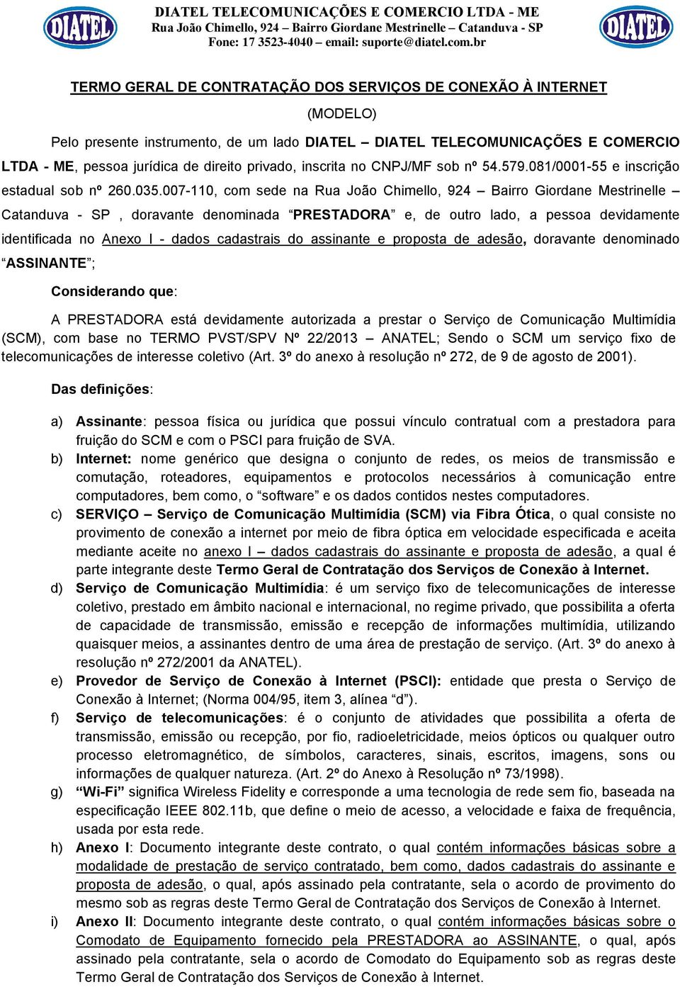 007-110, com sede na Rua João Chimello, 924 Bairro Giordane Mestrinelle Catanduva - SP, doravante denominada PRESTADORA e, de outro lado, a pessoa devidamente identificada no Anexo I - dados