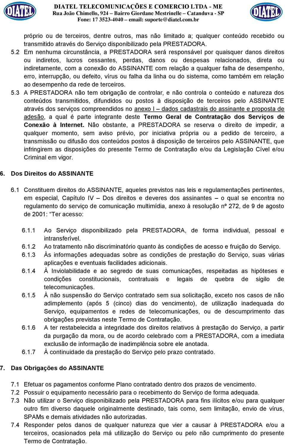 do ASSINANTE com relação a qualquer falha de desempenho, erro, interrupção, ou defeito, vírus ou falha da linha ou do sistema, como também em relação ao desempenho da rede de terceiros. 5.