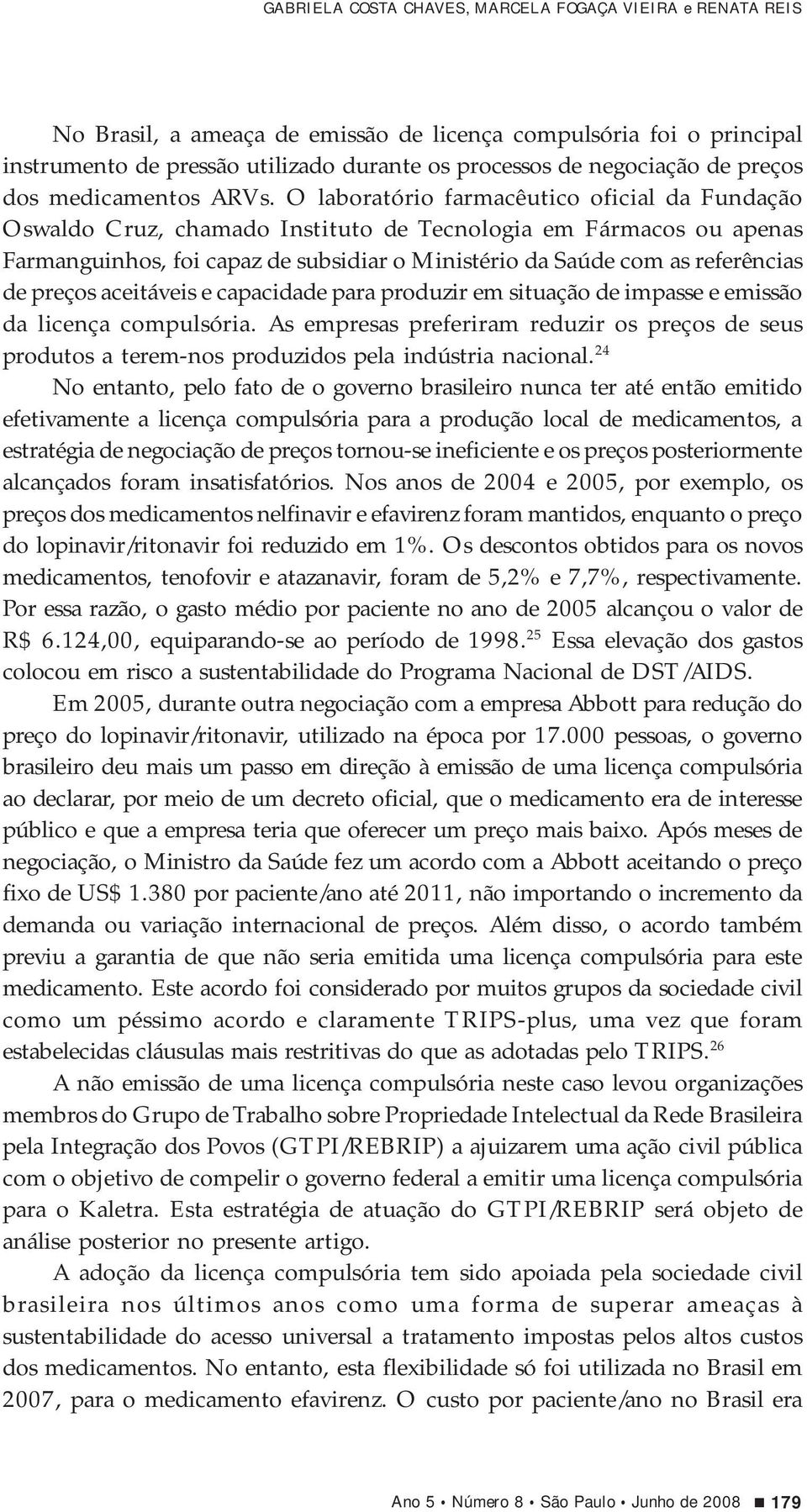 O laboratório farmacêutico oficial da Fundação Oswaldo Cruz, chamado Instituto de Tecnologia em Fármacos ou apenas Farmanguinhos, foi capaz de subsidiar o Ministério da Saúde com as referências de