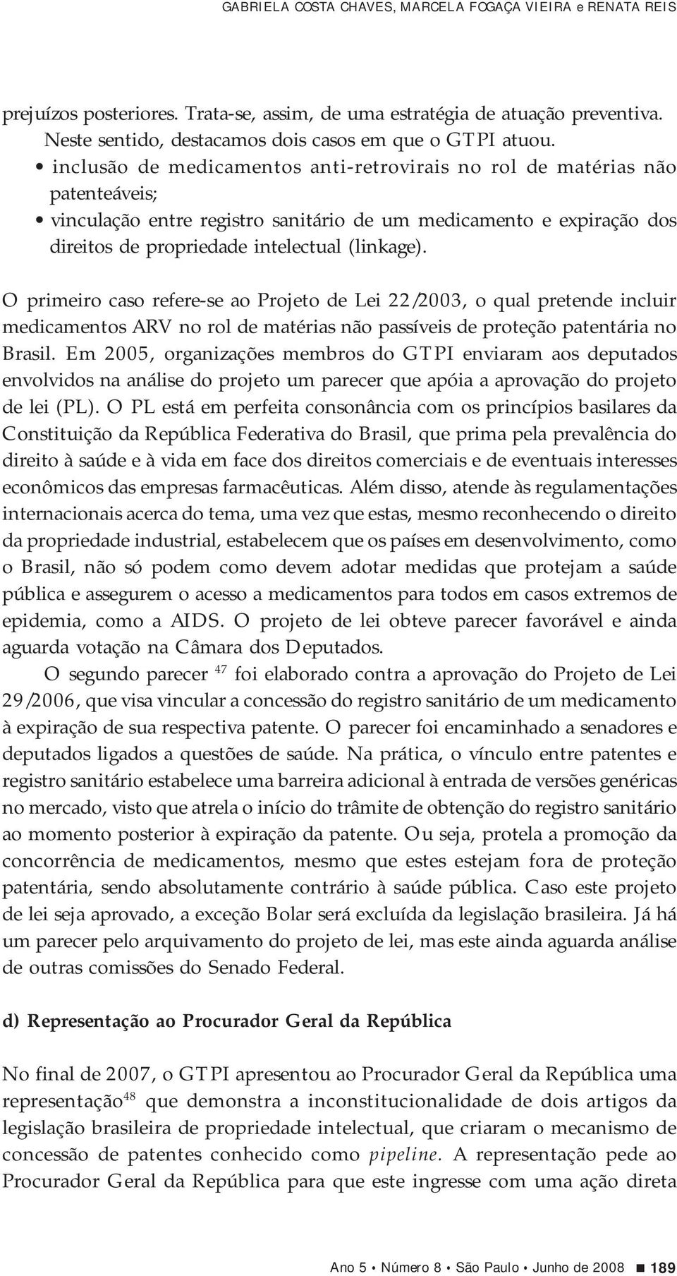 O primeiro caso refere-se ao Projeto de Lei 22/2003, o qual pretende incluir medicamentos ARV no rol de matérias não passíveis de proteção patentária no Brasil.