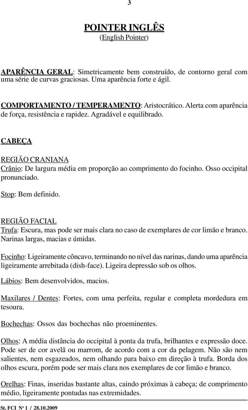 CABEÇA REGIÃO CRANIANA Crânio: De largura média em proporção ao comprimento do focinho. Osso occipital pronunciado. Stop: Bem definido.