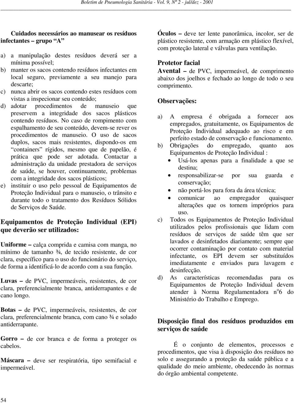 sacos plásticos contendo resíduos. No caso de rompimento com espalhamento de seu conteúdo, devem-se rever os procedimentos de manuseio.