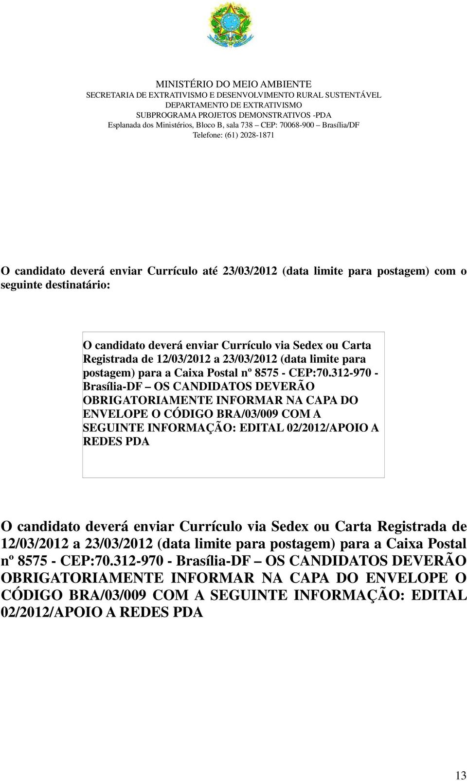 312-970 - Brasília-DF OS CANDIDATOS DEVERÃO OBRIGATORIAMENTE INFORMAR NA CAPA DO ENVELOPE O CÓDIGO BRA/03/009 COM A SEGUINTE INFORMAÇÃO: EDITAL 02/2012/APOIO A REDES PDA O candidato deverá