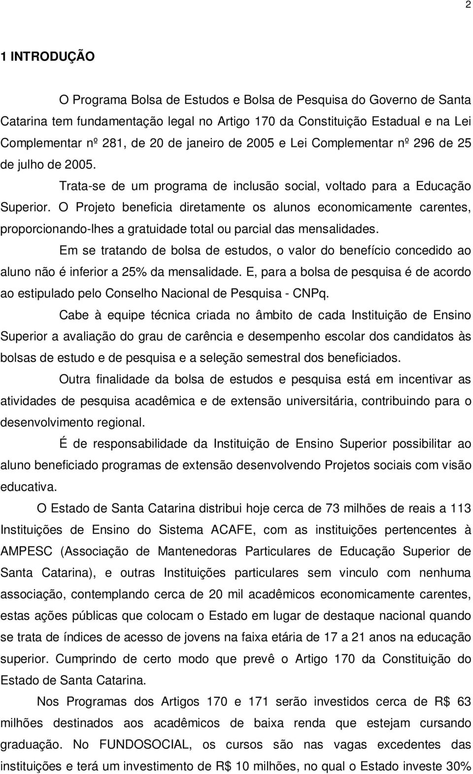 O Projeto beneficia diretamente os alunos economicamente carentes, proporcionando-lhes a gratuidade total ou parcial das mensalidades.