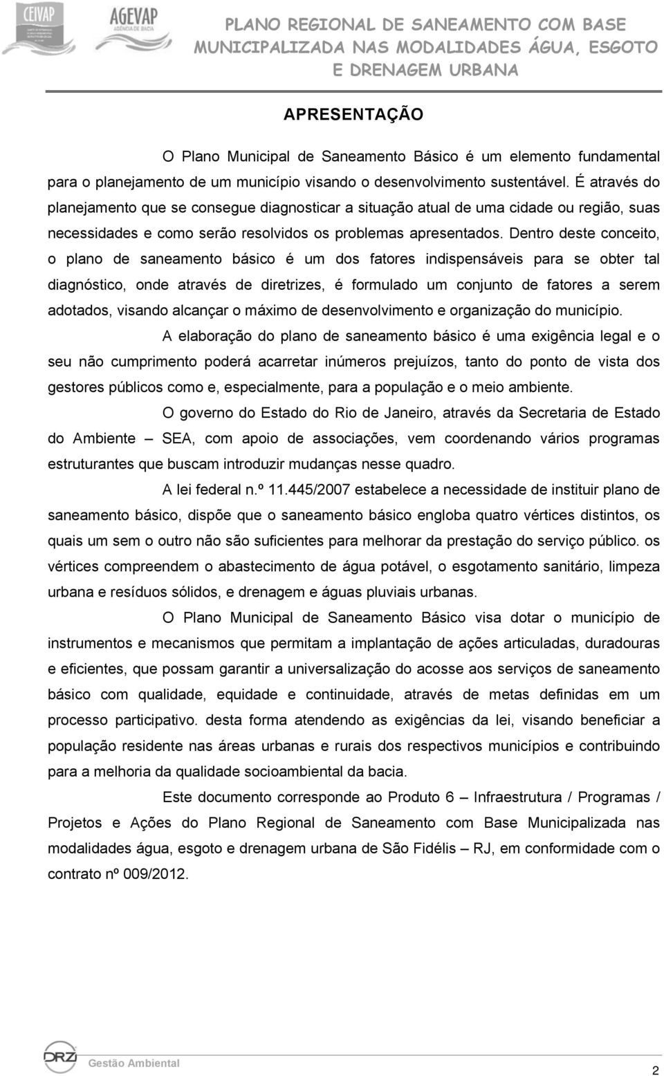 Dentro deste conceito, o plano de saneamento básico é um dos fatores indispensáveis para se obter tal diagnóstico, onde através de diretrizes, é formulado um conjunto de fatores a serem adotados,