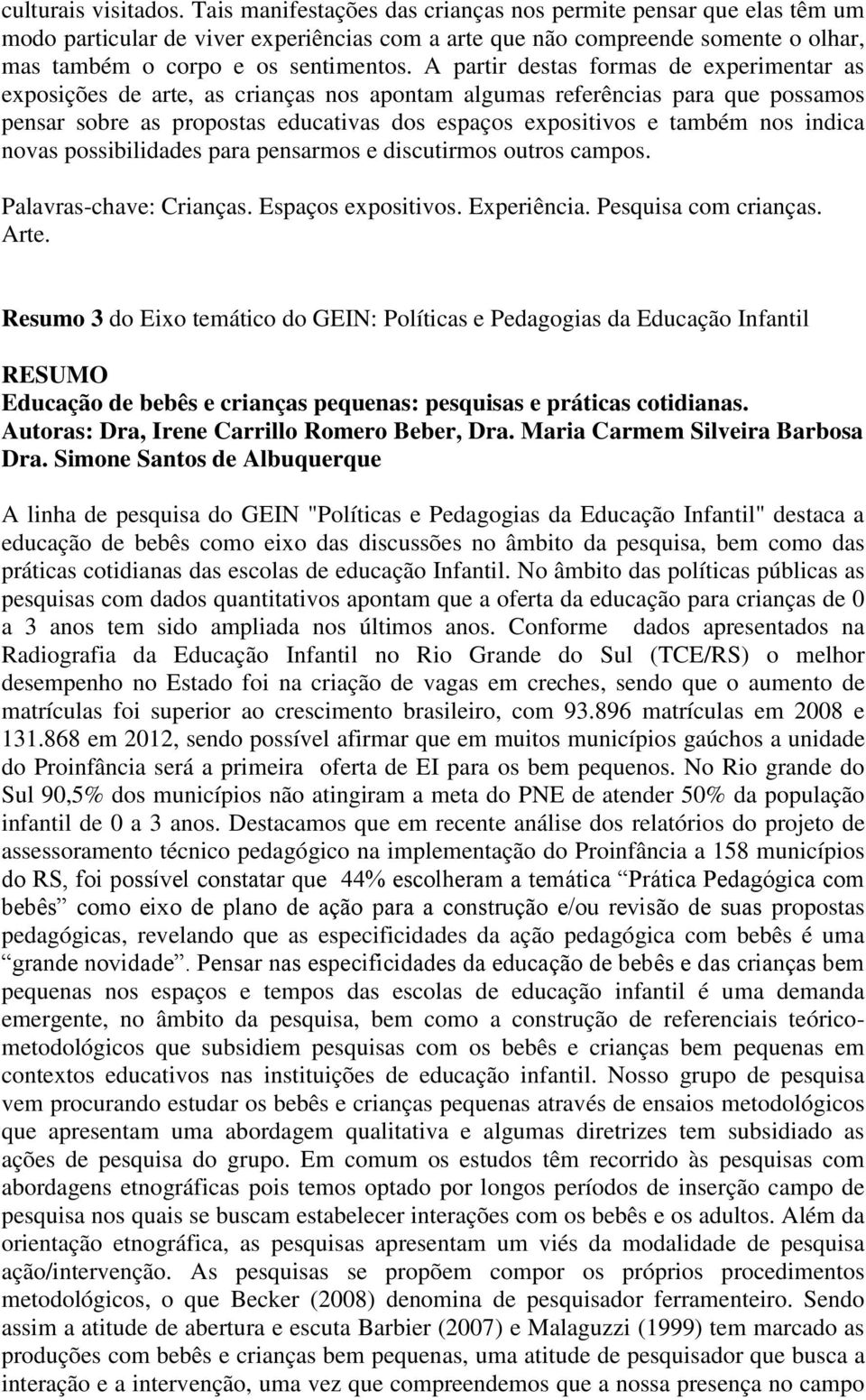 A partir destas formas de experimentar as exposições de arte, as crianças nos apontam algumas referências para que possamos pensar sobre as propostas educativas dos espaços expositivos e também nos