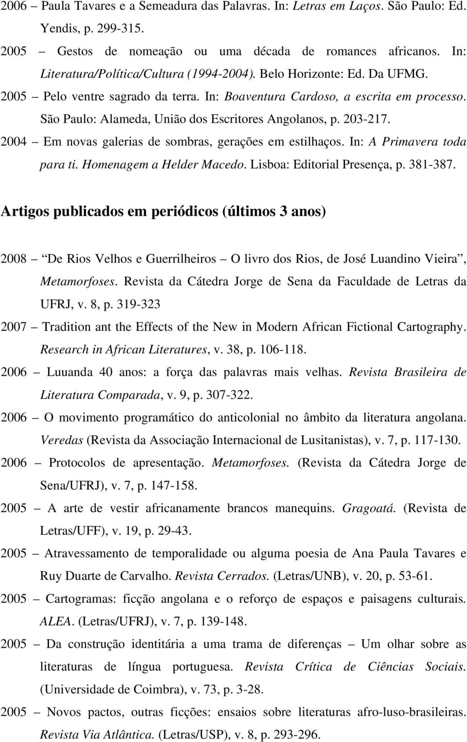 São Paulo: Alameda, União dos Escritores Angolanos, p. 203-217. 2004 Em novas galerias de sombras, gerações em estilhaços. In: A Primavera toda para ti. Homenagem a Helder Macedo.