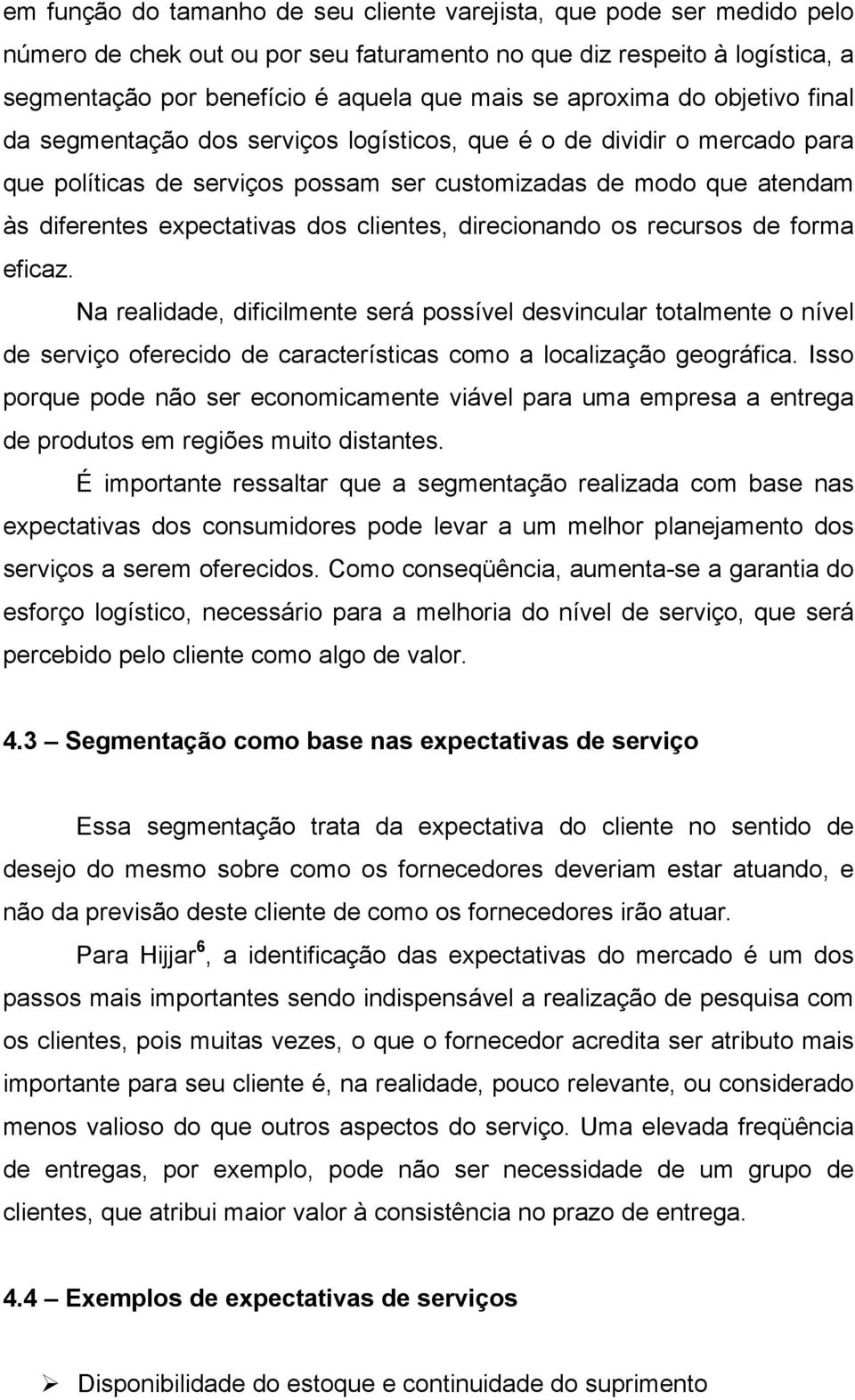 dos clientes, direcionando os recursos de forma eficaz. Na realidade, dificilmente será possível desvincular totalmente o nível de serviço oferecido de características como a localização geográfica.