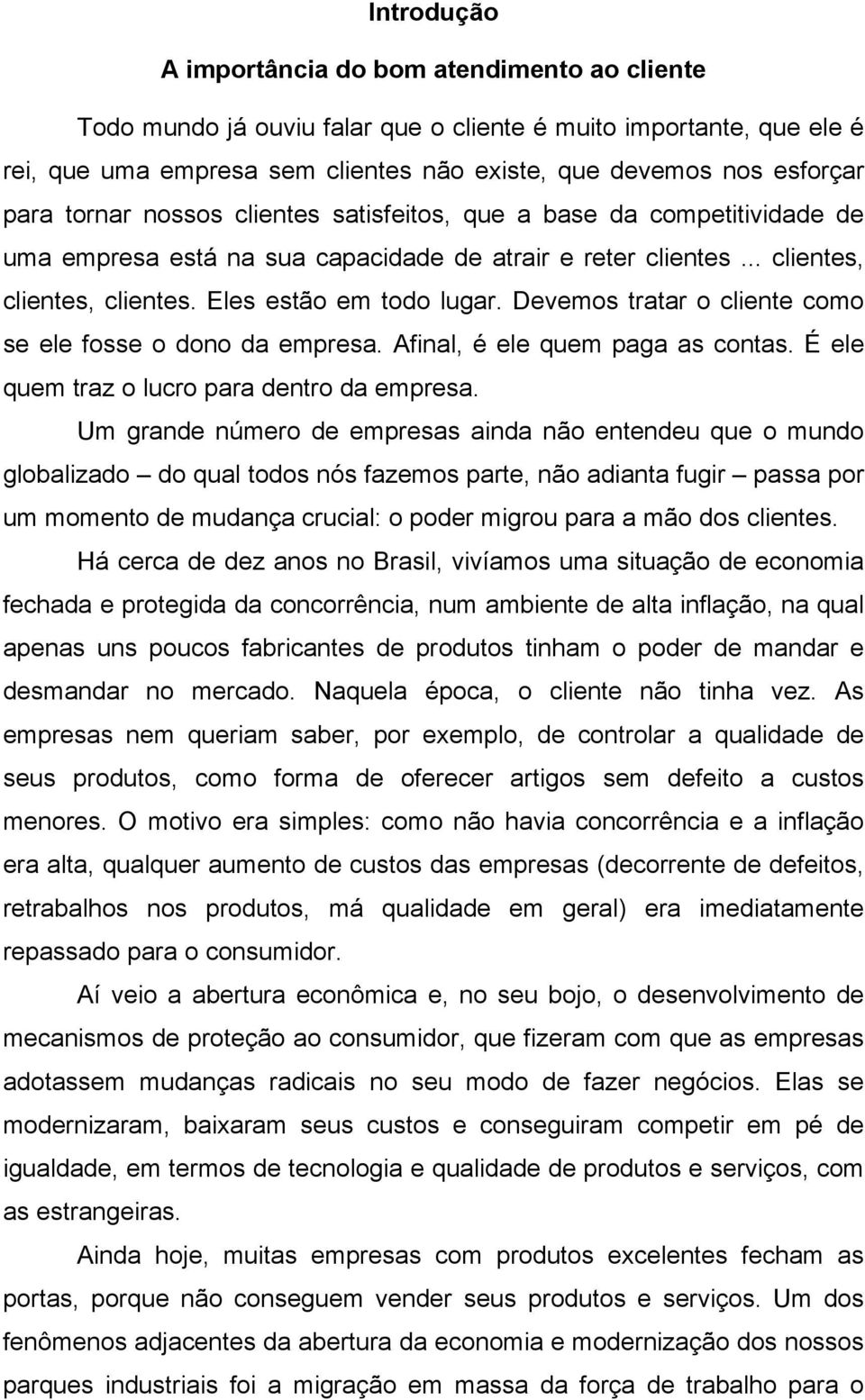 Devemos tratar o cliente como se ele fosse o dono da empresa. Afinal, é ele quem paga as contas. É ele quem traz o lucro para dentro da empresa.