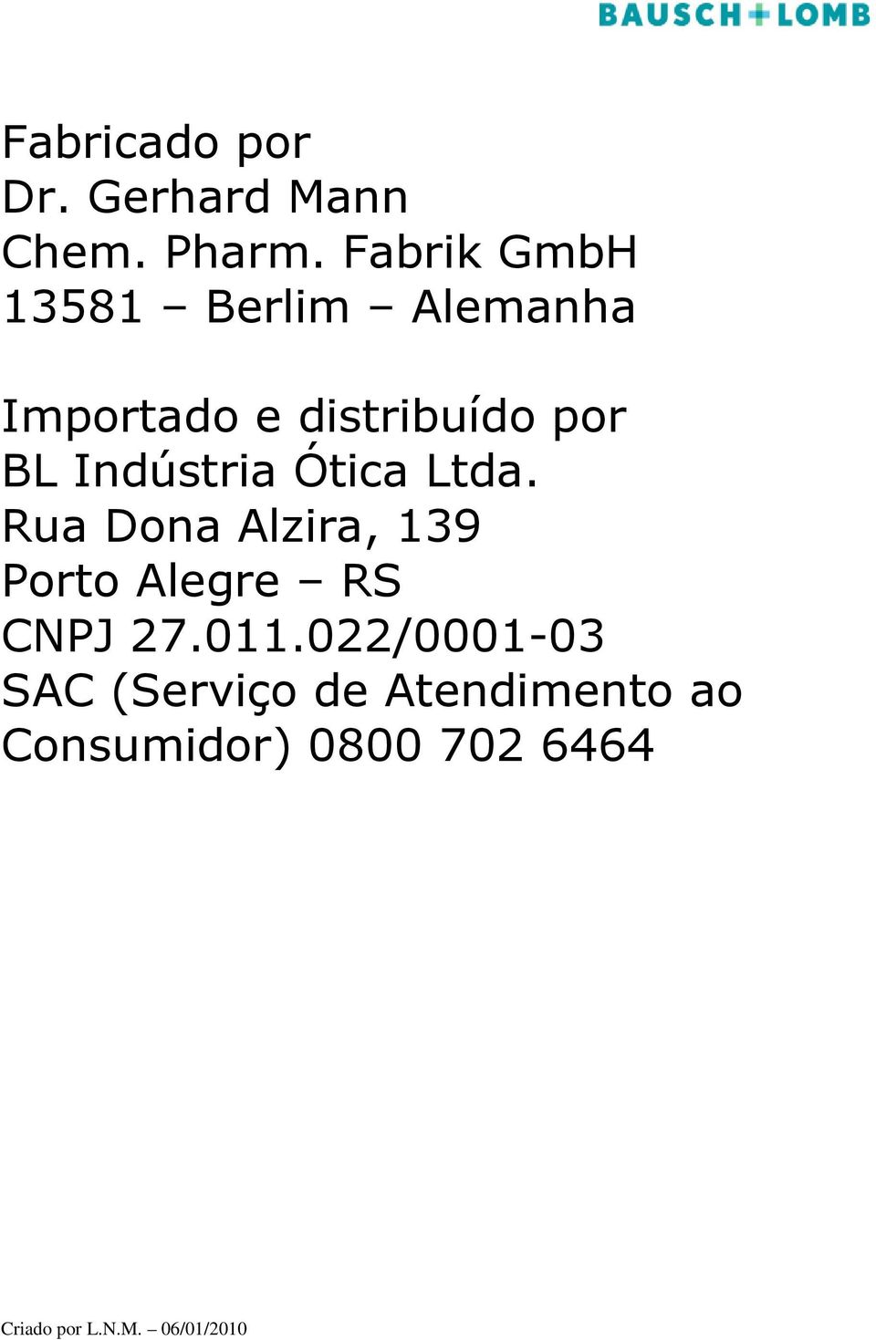 Indústria Ótica Ltda. Rua Dona Alzira, 139 Porto Alegre RS CNPJ 27.